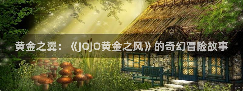 e站漫蛙漫画入口：黄金之翼：《JOJO黄金之风》的奇幻冒险故事