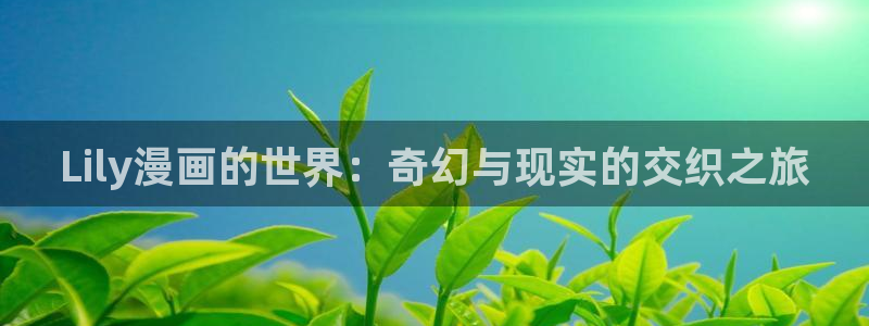 ios怎么下载漫蛙：Lily漫画的世界：奇幻与现实的交织之旅