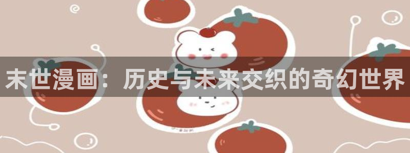 漫蛙能看什么漫画：末世漫画：历史与未来交织的奇幻世界